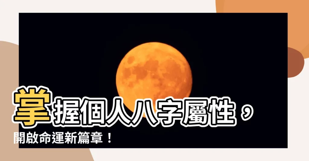 【個人八字屬性】掌握個人八字屬性，開啟命運新篇章！