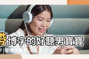 【男寶寶名字帶博】帶博字的好聽男寶寶名字 |帶博字的男孩名字 |男孩帶博字取名 |
