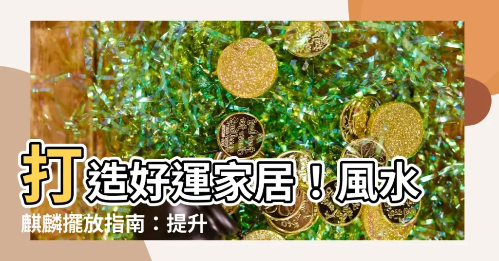【風水麒麟】打造好運家居！風水麒麟擺放指南：提升運氣，財源滾滾