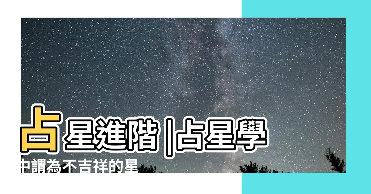 【兇星 吉星】占星進階 |占星學中謂為不吉祥的星 |行星的性質之吉星與兇星 |