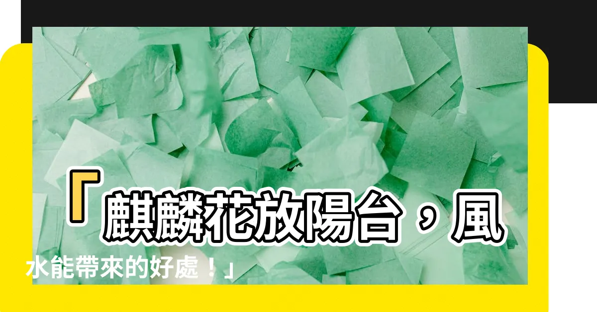 【麒麟花放陽台】「麒麟花放陽台，風水能帶來的好處！」