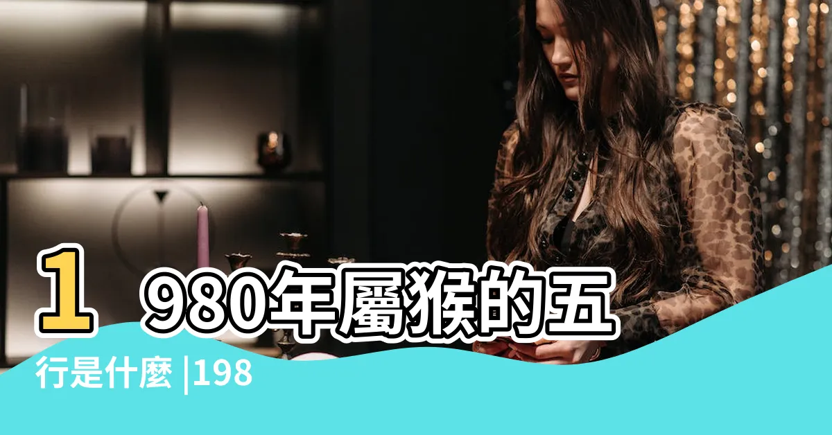 【1980年是什麼命】1980年屬猴的五行是什麼 |1980年出生是什麼命 |1980年屬猴是什麼命 |