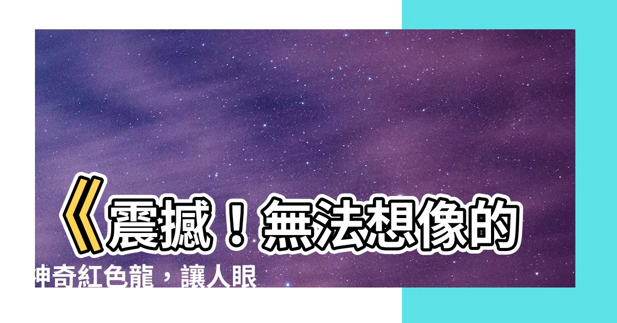 【紅色的龍】《震撼！無法想像的神奇紅色龍，讓人眼花繚亂！》