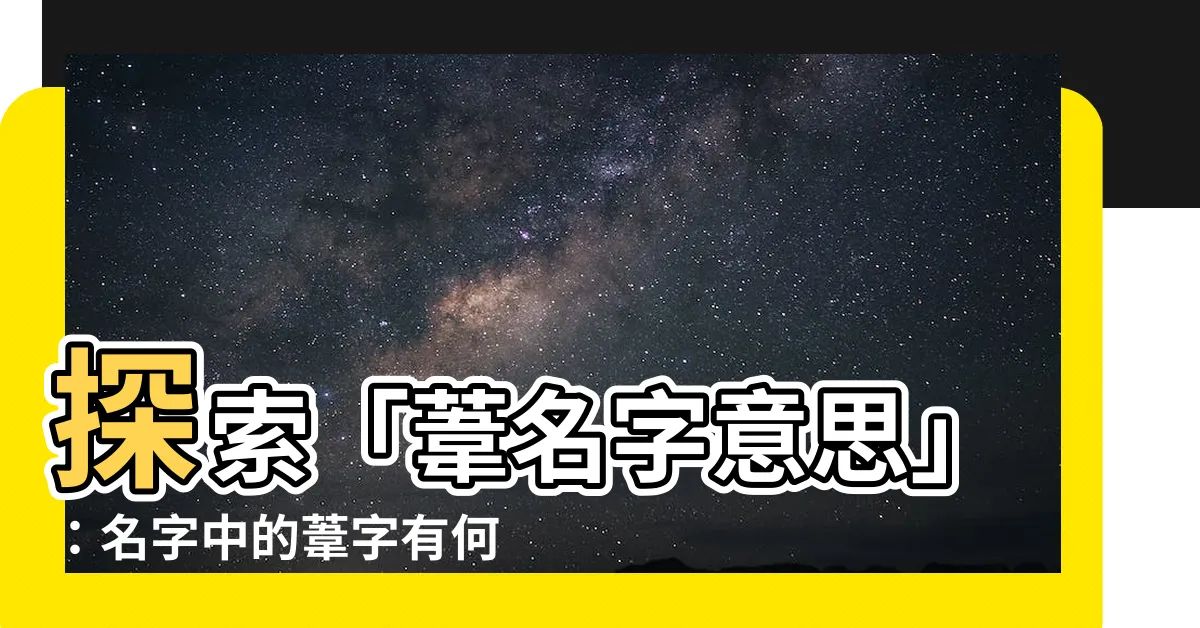 【葦名字意思】探索「葦名字意思」：名字中的葦字有何寓意？