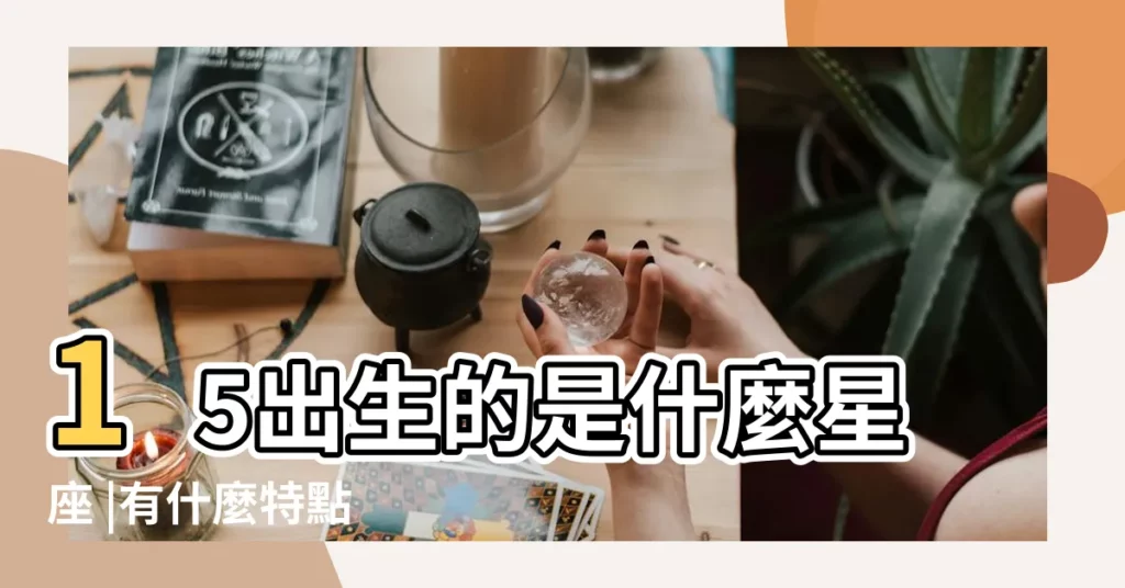15出生的是什麼星座 |有什麼特點 |1月15日人的性格 |【1.15日生日密碼】