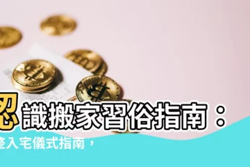 【入宅習俗】認識搬家習俗指南：完整入宅儀式指南，揭開入宅禁忌與注意事項！