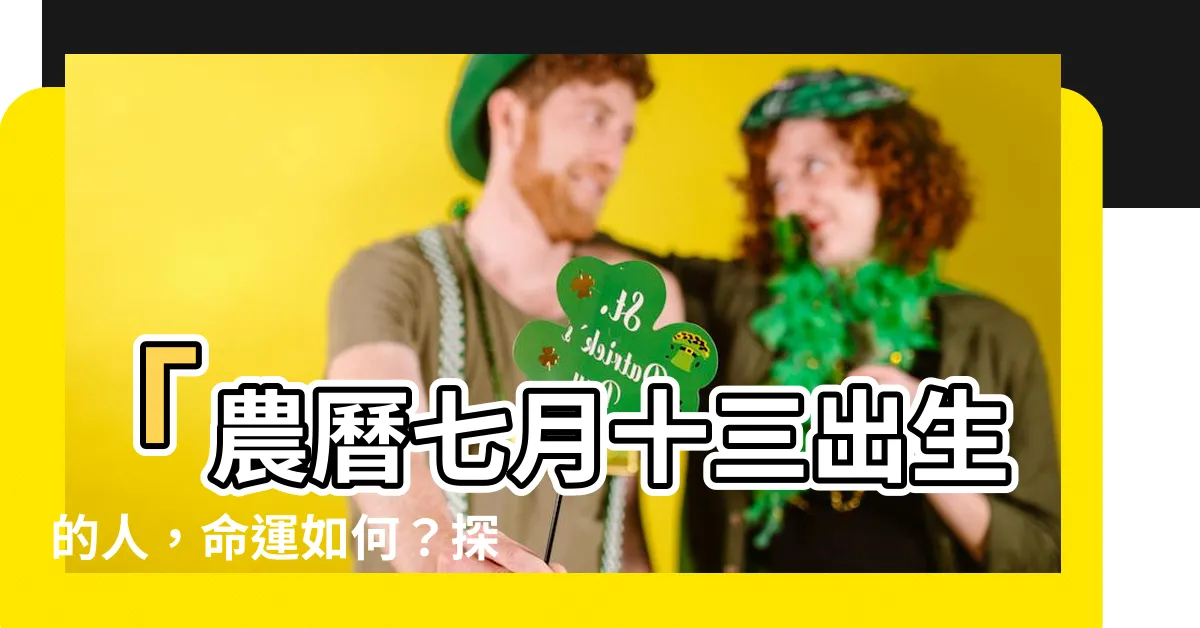 【農曆七月十三出生】「農曆七月十三出生的人，命運如何？探索星象與命理學奧秘！」
