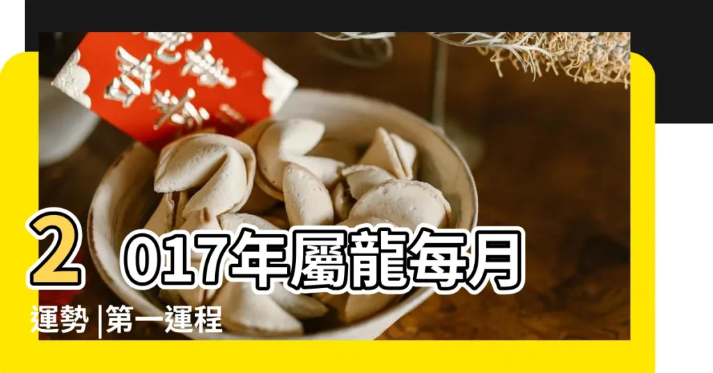 2017年屬龍每月運勢 |第一運程 |屬龍2017年運勢及運程 |【2017屬龍女人每月運勢】