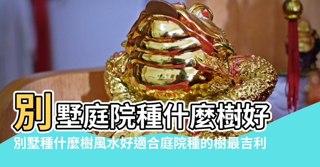 【別墅庭院風水樹木類別】別墅庭院種什麼樹好 |別墅種什麼樹風水好適合庭院種的樹最吉利 |別墅庭院樹種 |