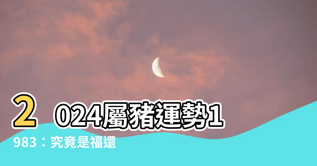 【2024屬豬運勢1983】2024屬豬運勢1983：究竟是福還是厄運？