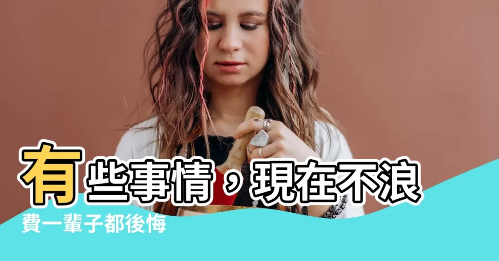 【有些事情】有些事情，現在不浪費一輩子都後悔