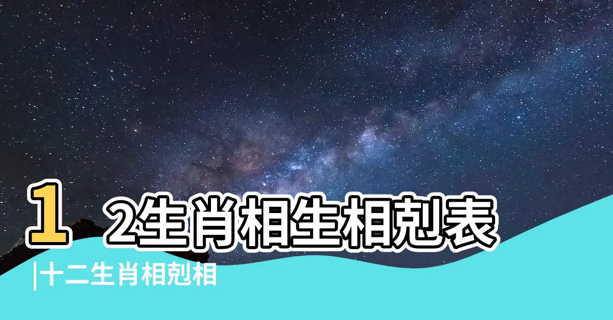 【相剋生肖相沖】12生肖相生相剋表 |十二生肖相剋相沖口訣 |十二生肖相沖相剋表 |