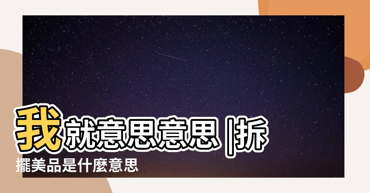 【擺美意思】我就意思意思 |拆擺美品是什麼意思 |拆擺美品是什麼意思 |
