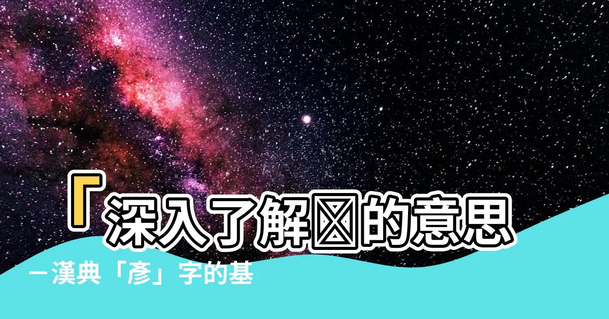 【彥的意思】「深入瞭解彥的意思－漢典「彥」字的基本解釋」