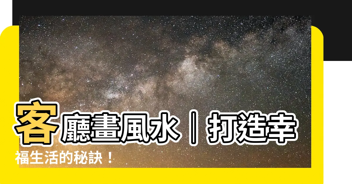 【客廳畫風水】客廳畫風水｜打造幸福生活的秘訣！