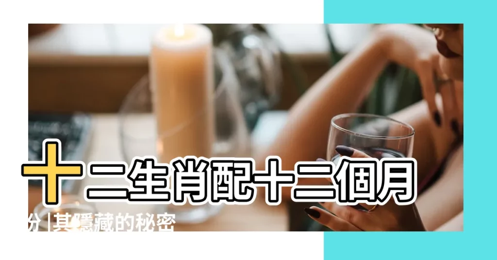 十二生肖配十二個月份 |其隱藏的秘密又是什麼 |背後隱藏著怎樣的智慧與秘密 |【十二個月每月屬相】