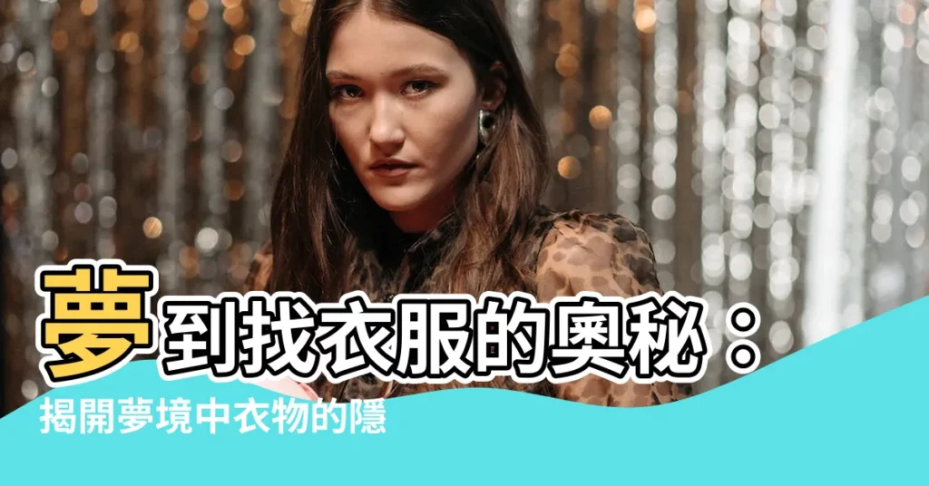【夢到找衣服】夢到找衣服的奧秘：揭開夢境中衣物的隱喻