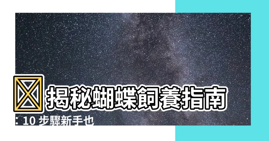 【怎麼養蝴蝶】✨揭秘蝴蝶飼養指南：10 步驟新手也能輕鬆上手💖