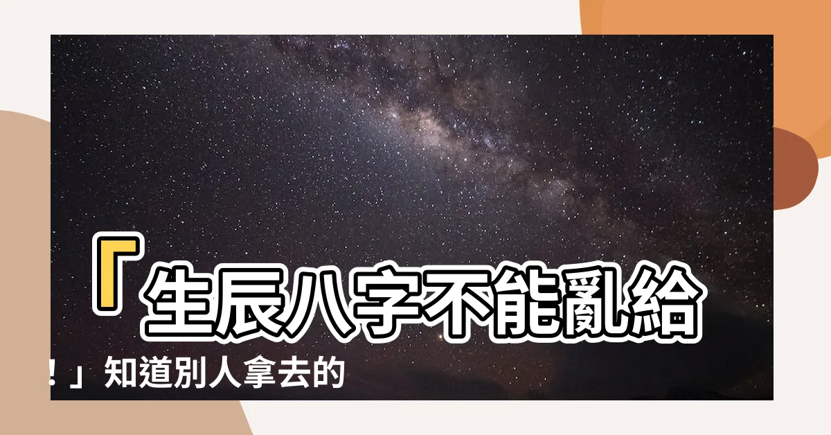 【生辰八字不能亂給】「生辰八字不能亂給！」知道別人拿去的後果會讓你驚呆