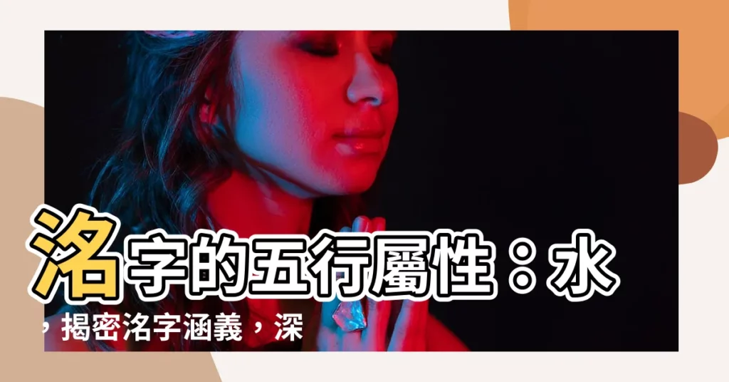 【洺五行】洺字的五行屬性：水，揭密洺字涵義，深入解析五行內涵！