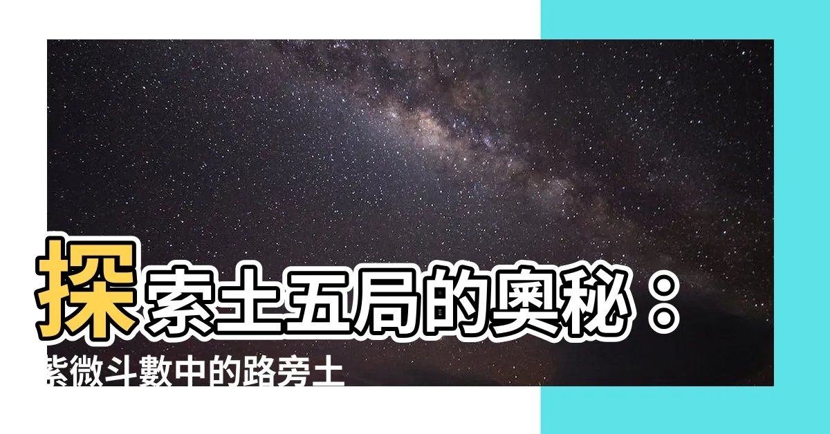 【土五局】探索土五局的奧秘：紫微鬥數中的路旁土