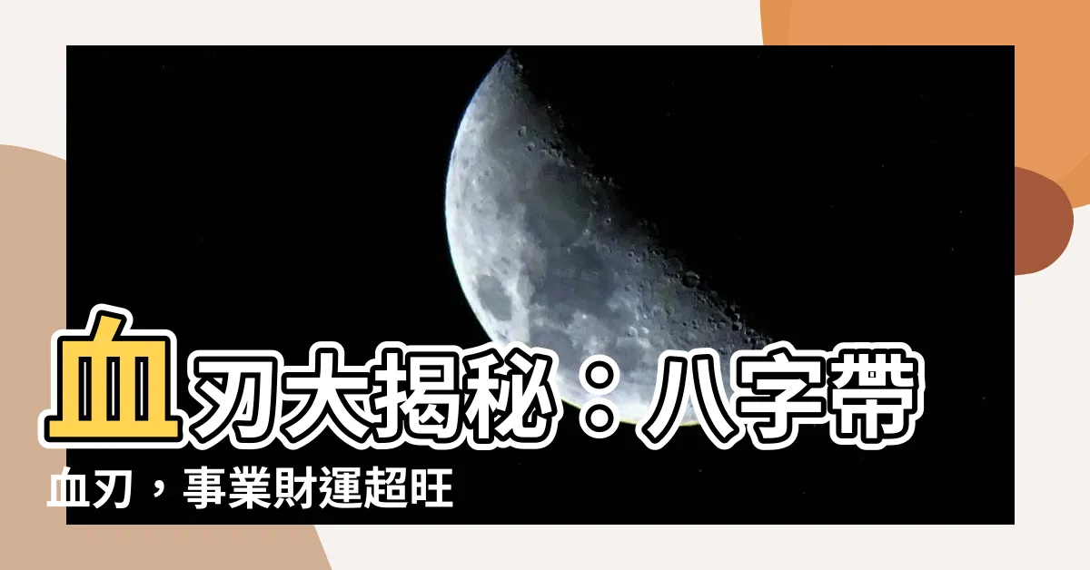 【血刃 八字】血刃大揭秘：八字帶血刃，事業財運超旺
