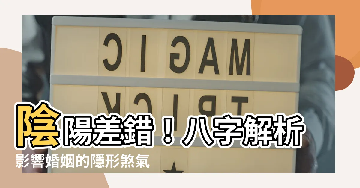 【陰陽差錯 八字】陰陽差錯！八字解析影響婚姻的隱形煞氣