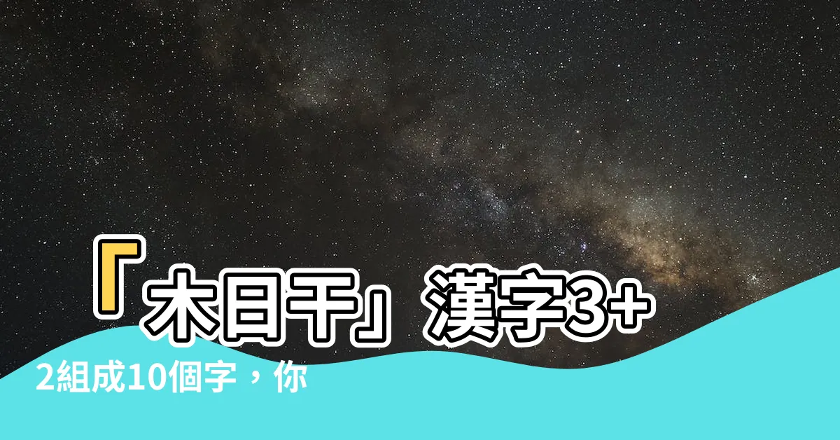 【木日干 漢字】「木日干」漢字3+2組成10個字，你猜得出幾個？