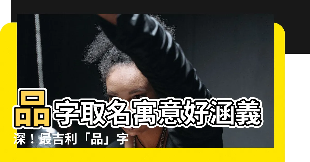 【品字取名】品字取名寓意好涵義深！最吉利「品」字輩女孩取名大全