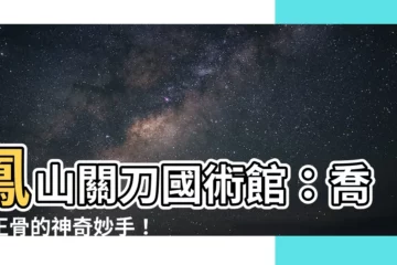【鳳山關刀國術館】鳳山關刀國術館：喬骨正骨的神奇妙手！