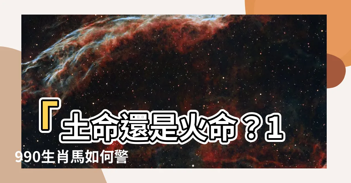 【1990生肖馬】「土命還是火命？1990生肖馬如何警惕三大劫難？」