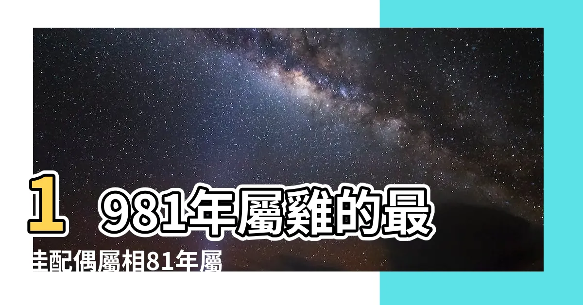 【81年屬什麼】1981年屬雞的最佳配偶屬相81年屬雞的和什麼生肖最配 |民國81年是西元幾年 |1981年屬什麼生肖幾歲 |