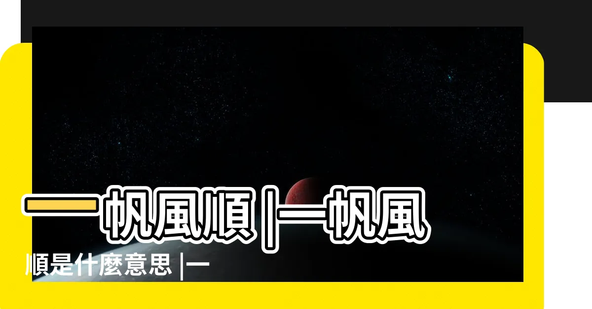 【一帆風順 意思】一帆風順 |一帆風順是什麼意思 |一帆風順 |