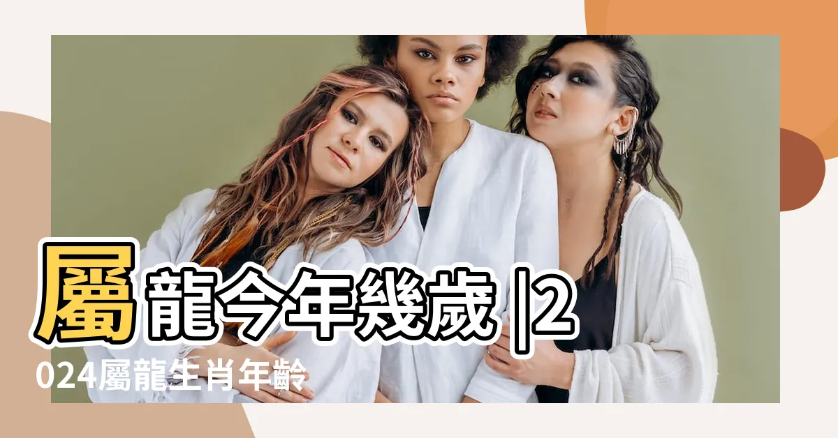 【龍年出生】屬龍今年幾歲 |2024屬龍生肖年齡對照表 |屬龍性格特質 |