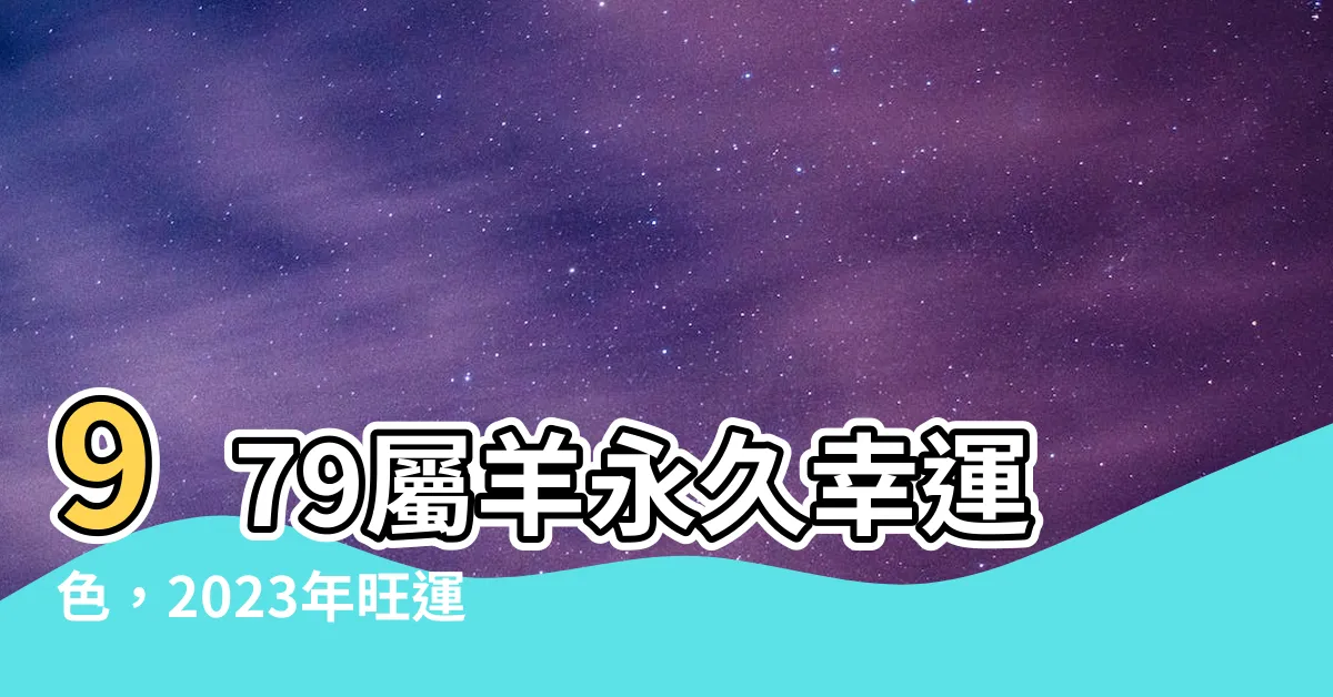 【1979屬羊永久幸運色】979屬羊永久幸運色，2023年旺運大公開！
