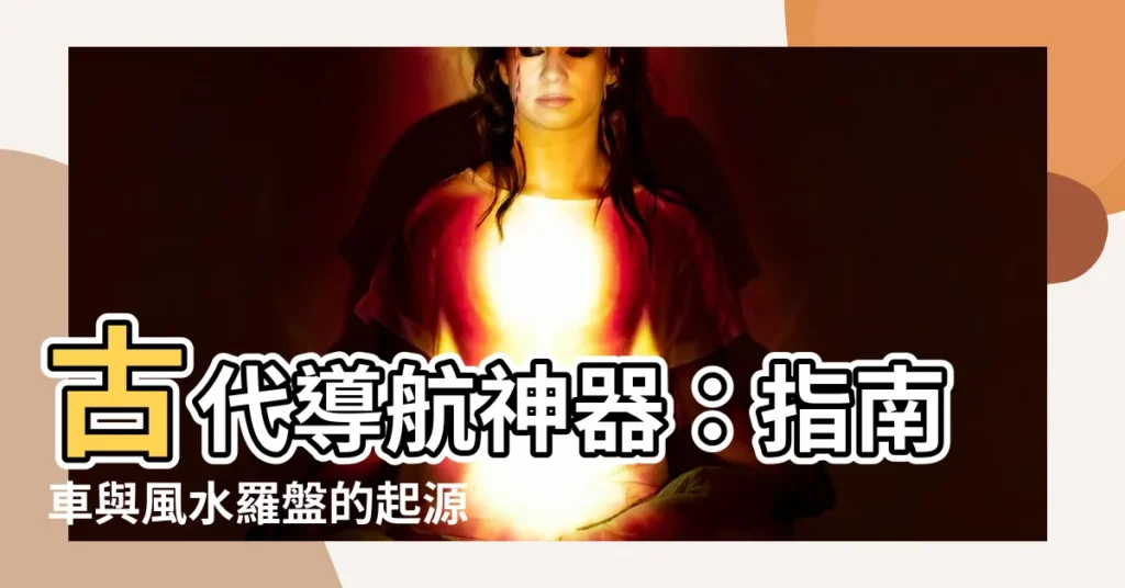 【指南車 水羅盤】古代導航神器：指南車與風水羅盤的起源