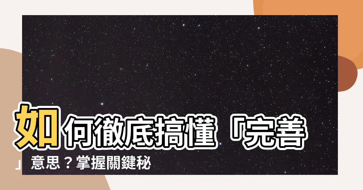 【完善意思】如何徹底搞懂「完善」意思？掌握關鍵秘訣，提升表達力！