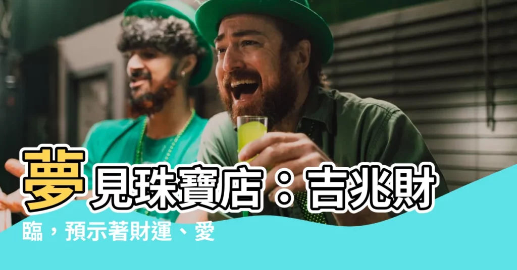 【夢見珠寶店】夢見珠寶店：吉兆財臨，預示著財運、愛情運勢旺盛！