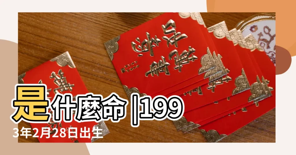 是什麼命 |1993年2月28日出生時間看命運 |1993年2月28日出生日期看命運 |【93年陰曆2月28命運怎麼樣】