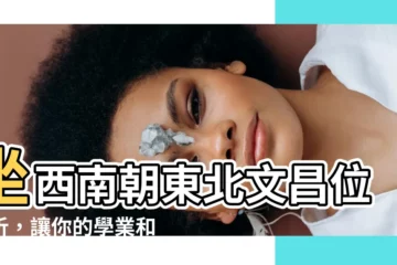 【坐西南朝東北文昌位】坐西南朝東北文昌位解析，讓你的學業和事業扶搖直上！