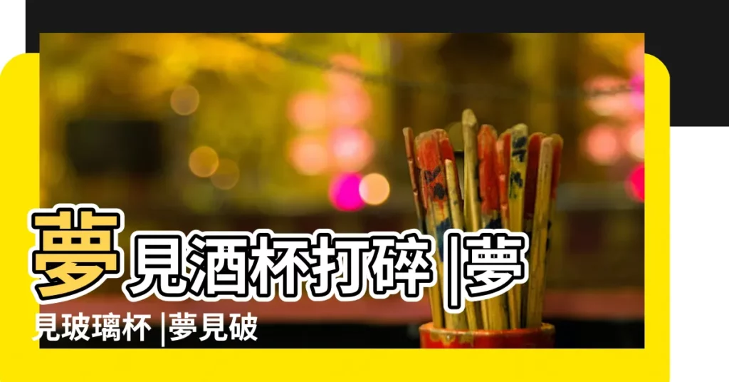 夢見酒杯打碎 |夢見玻璃杯 |夢見破酒杯是什麼意思 |【周公解夢 夢見玻璃小酒杯】