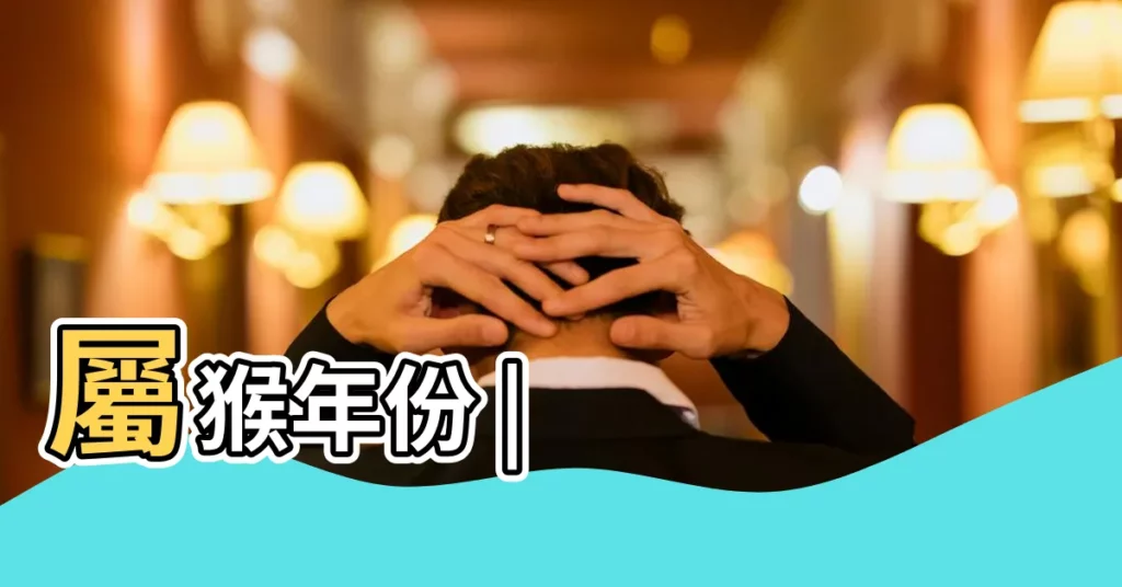 屬猴年份 |【屬相猴是哪一年的】