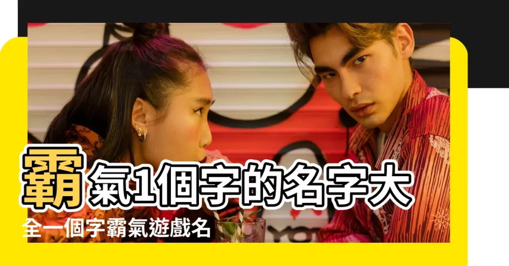 霸氣1個字的名字大全一個字霸氣遊戲名字 |霸氣一個字遊戲名字 |好聽吃雞遊戲名字男生霸氣 |【遊戲暱稱一個字霸氣男】
