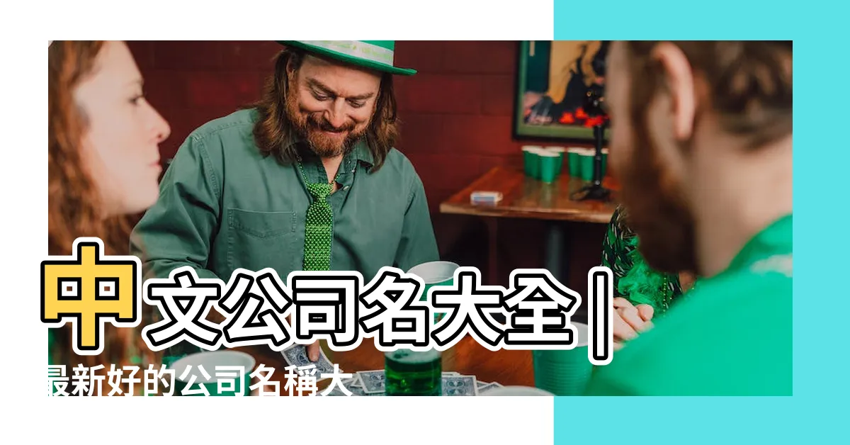 【中文公司名】中文公司名大全 |最新好的公司名稱大全 |300個吉祥公司名字大全有哪些 |