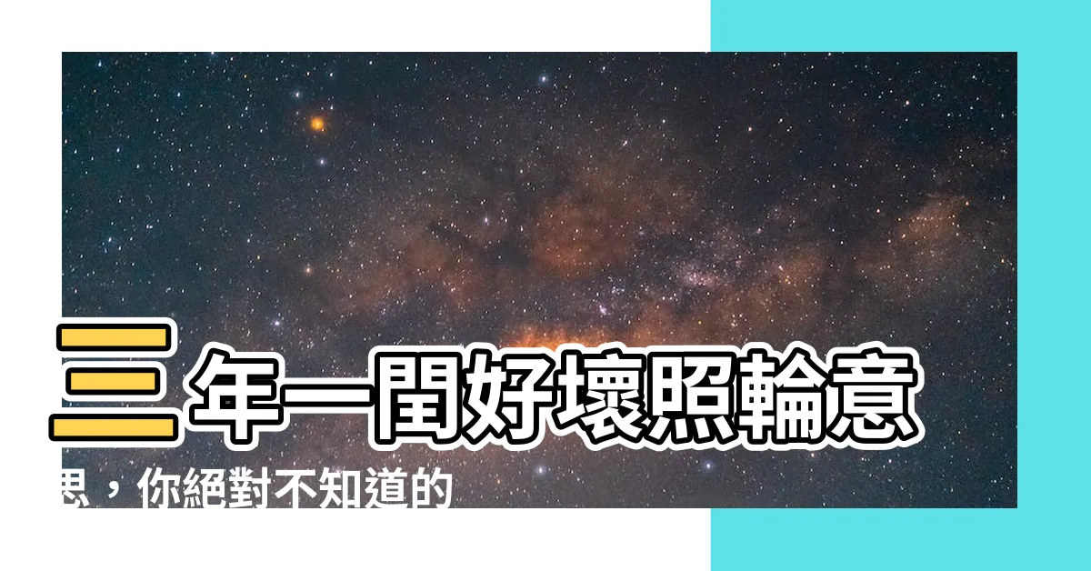 【三年一閏好壞照輪意思】三年一閏好壞照輪意思，你絕對不知道的驚人真相！