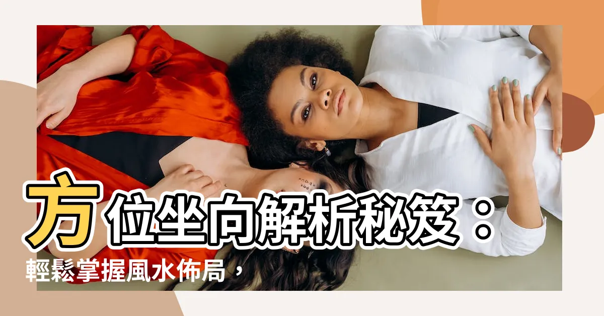 【方位坐向】方位坐向解析秘笈：輕鬆掌握風水佈局，招財納福！
