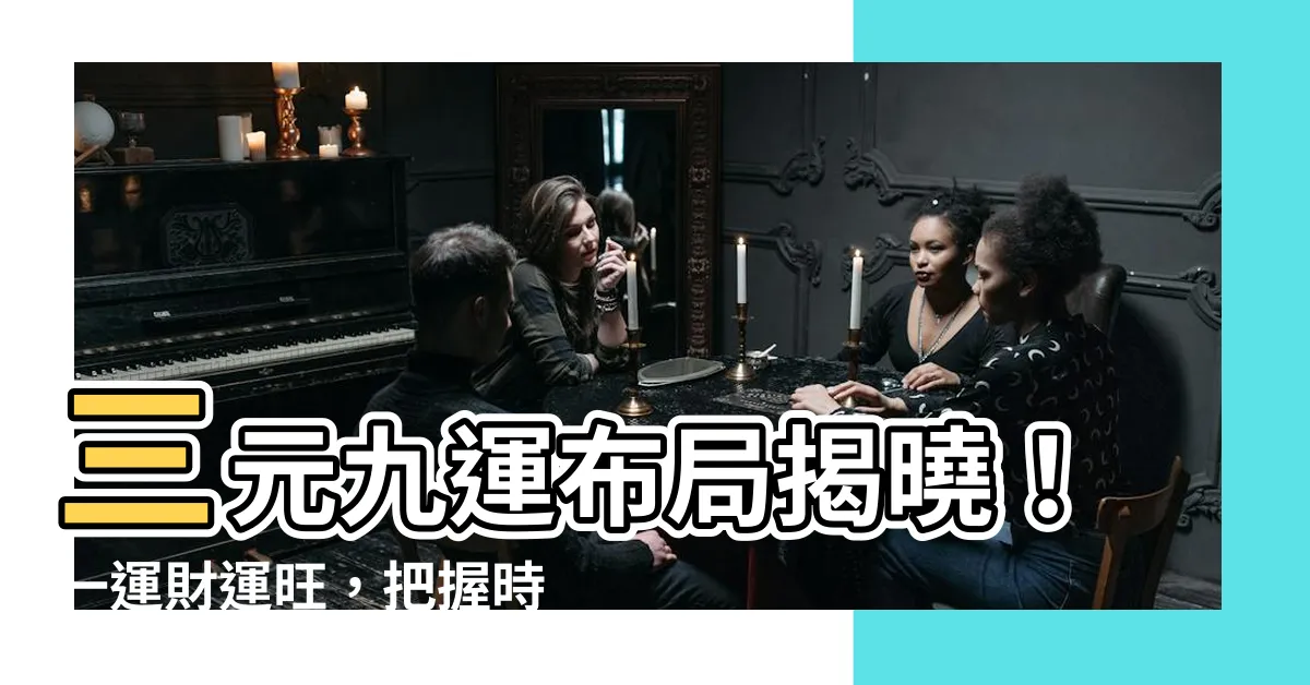【一運】三元九運佈局揭曉！一運財運旺，把握時機造就富貴人生