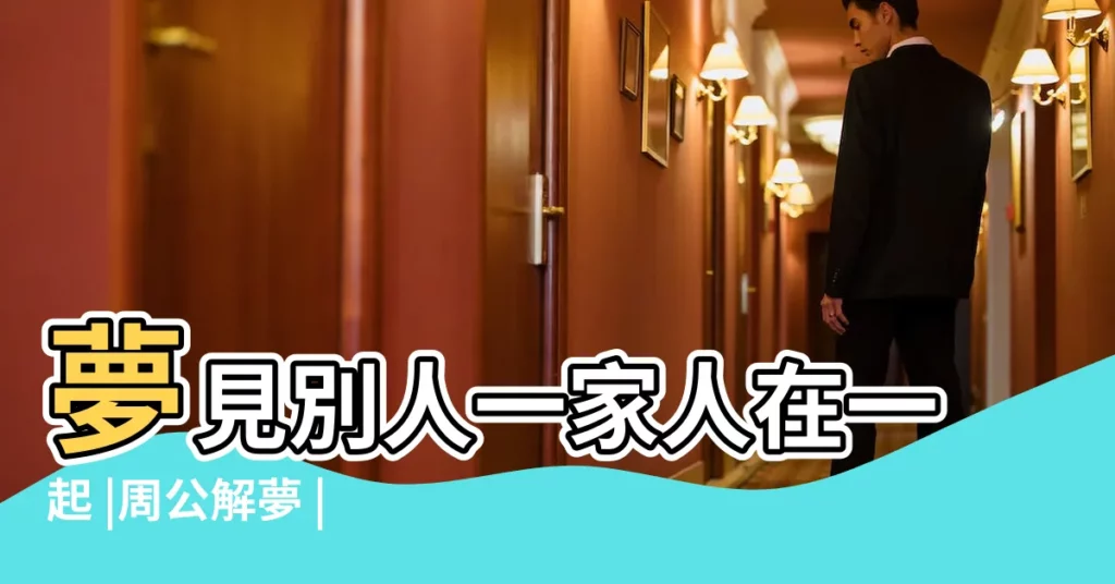 夢見別人一家人在一起 |周公解夢 |夢見家人在一起 |【經常夢見一家人在一起】
