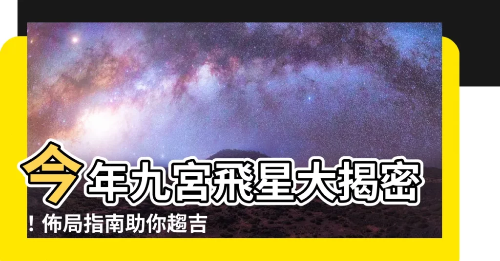 【今年九宮飛星】今年九宮飛星大揭密！佈局指南助你趨吉避兇、心想事成