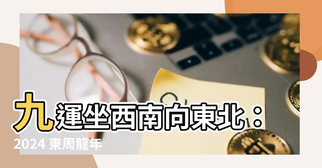 【九運坐西南向東北】九運坐西南向東北：2024 東周龍年開運指南